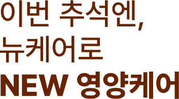 이번 추석엔, 뉴케어로 New 영양케어